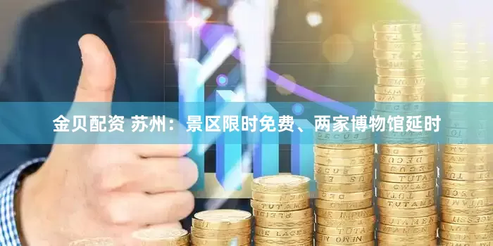 金贝配资 苏州：景区限时免费、两家博物馆延时