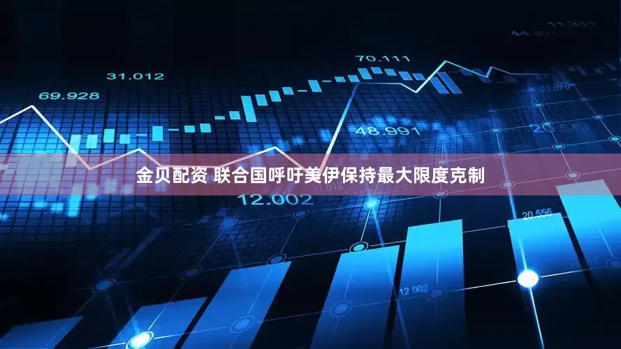 金贝配资 联合国呼吁美伊保持最大限度克制
